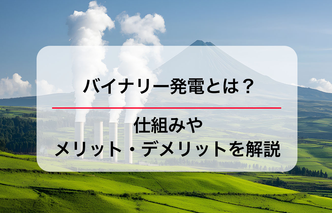 バイナリー発電とは？仕組みやメリット・デメリットを解説