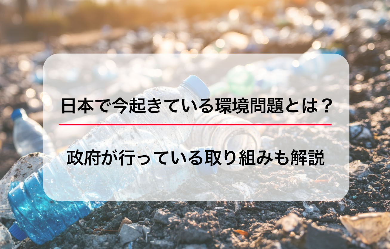 日本で今起きている環境問題とは？政府が行っている取り組みも解説