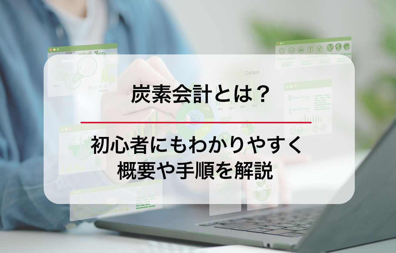 炭素会計とは？初心者にもわかりやすく概要や手順を解説