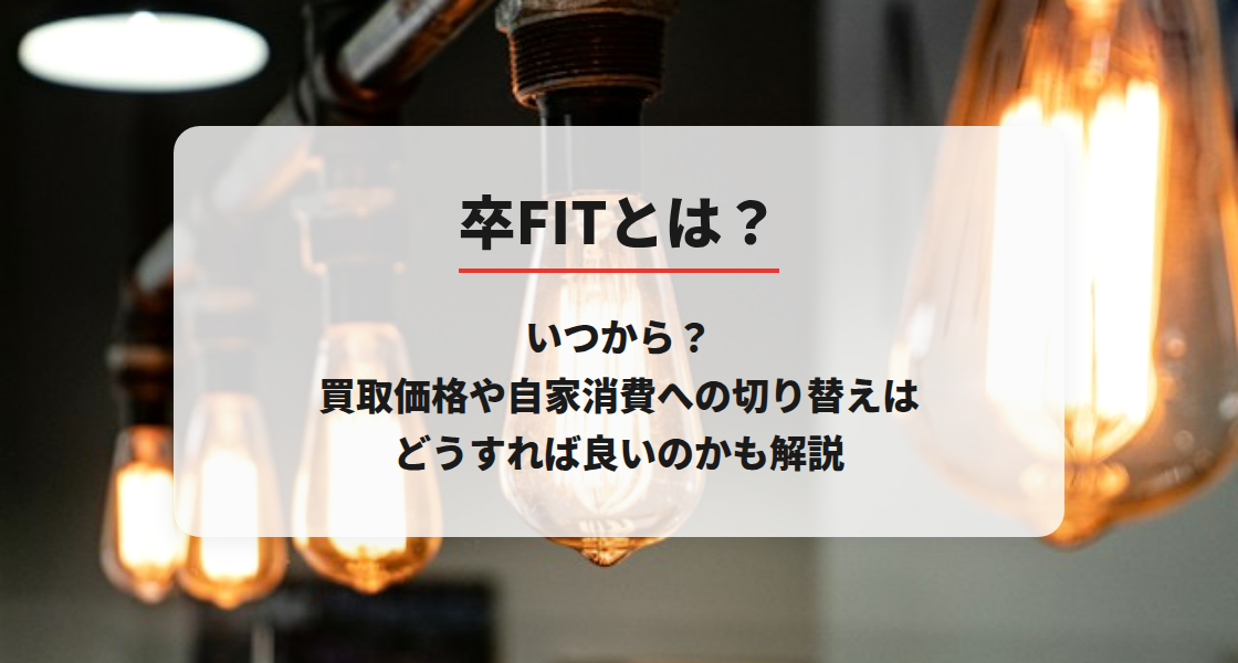 卒FITとは？いつから？買取価格や自家消費への切り替えはどうすれば良いのかも解説