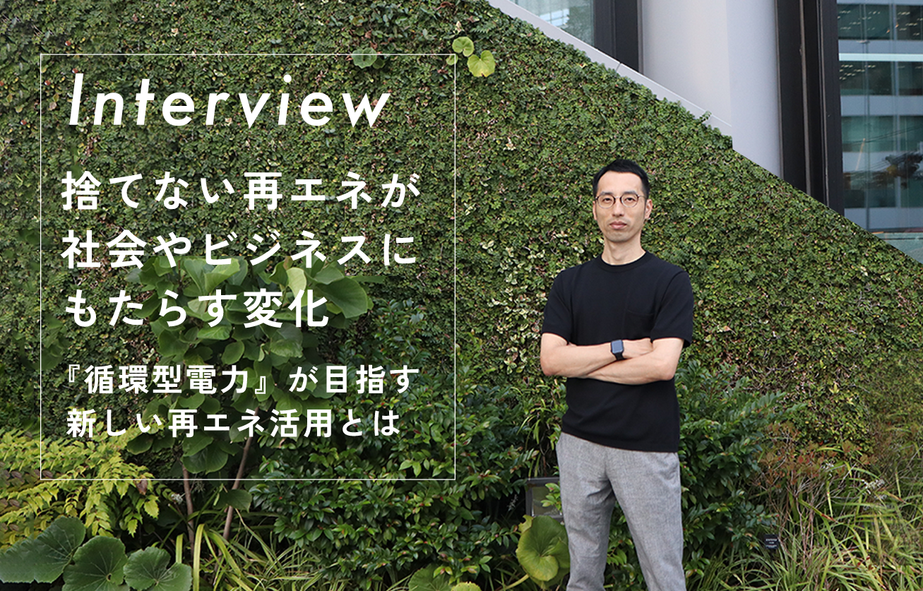【インタビュー】捨てない再エネが社会やビジネスにもたらす変化  〜『循環型電力』が目指す新しい再エネ活用とは〜