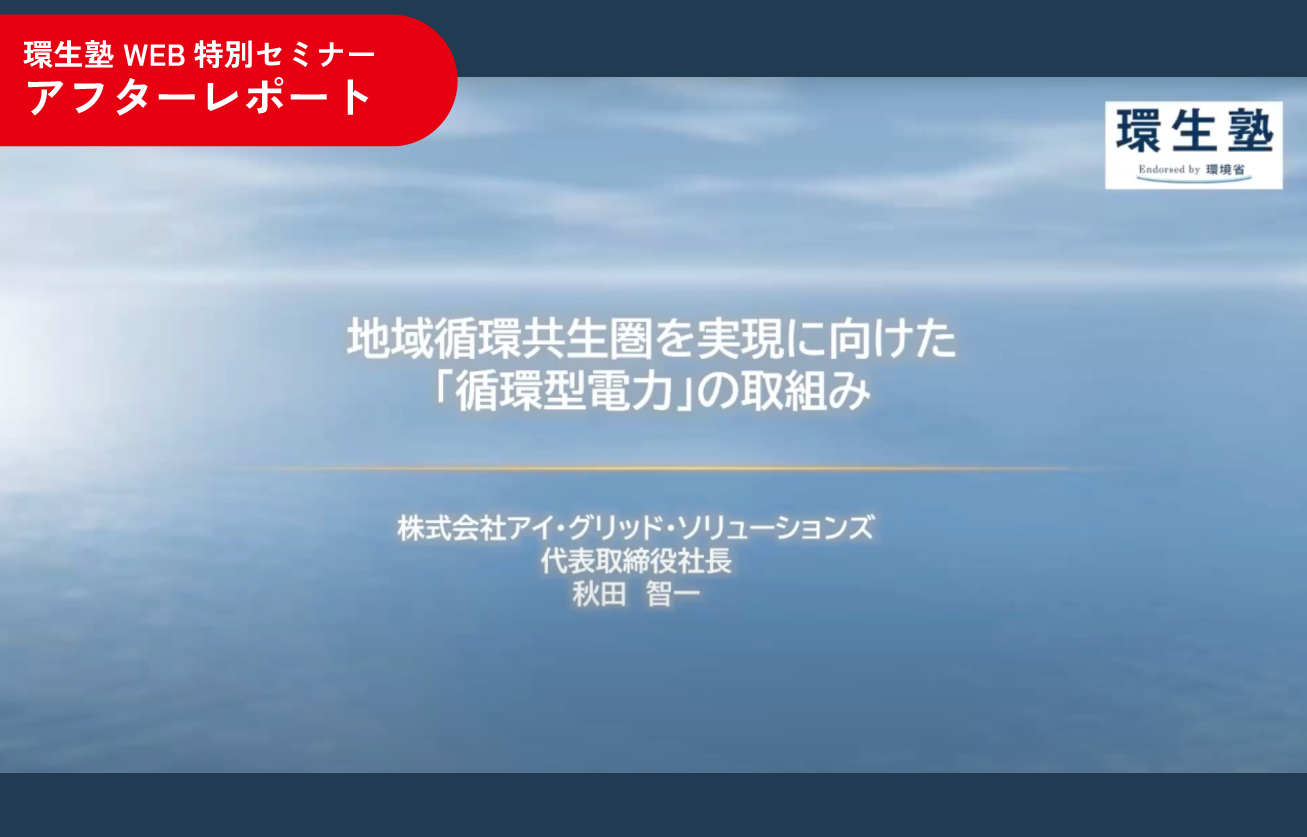 地域循環共生圏実現に向けたアイ・グリッドの取り組みと太陽光エネルギーの可能性　〜環生塾 WEB特別セミナーより〜