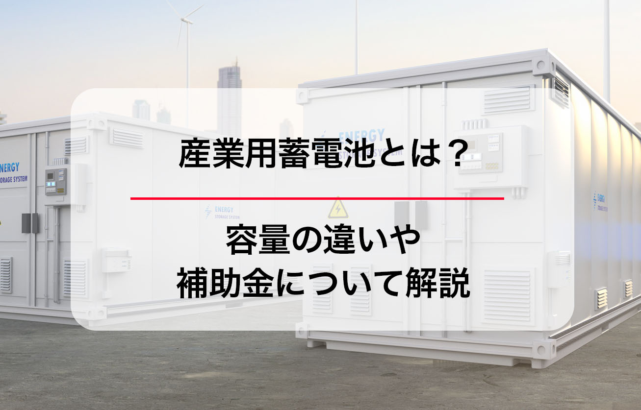 産業用蓄電池とは？容量の違いや補助金について解説