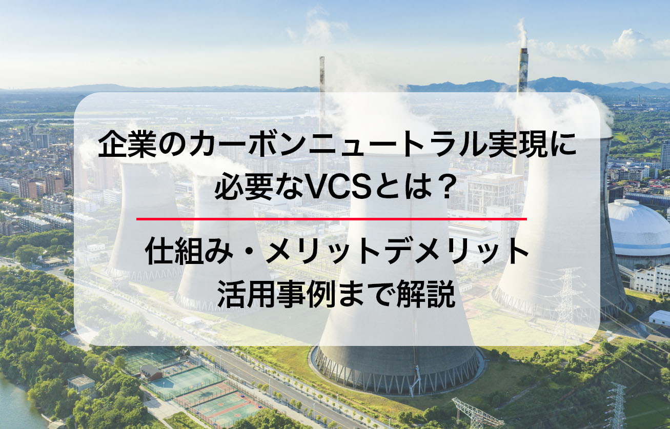 企業のカーボンニュートラル実現に必要なVCSとは？仕組み・メリットデメリット・活用事例まで解説