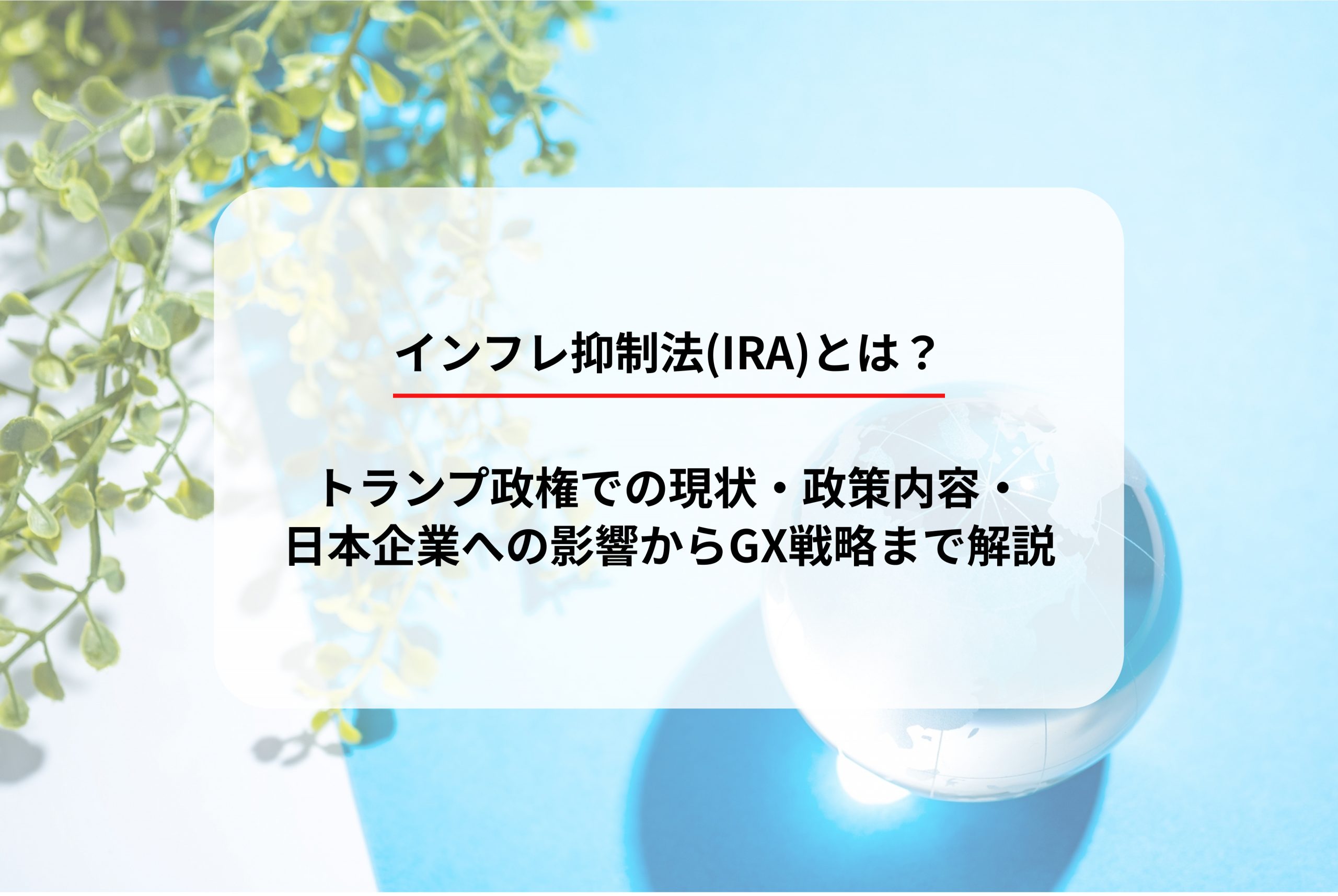 インフレ抑制法(IRA)とは？トランプ政権での現状・政策内容・日本企業への影響からGX戦略まで解説