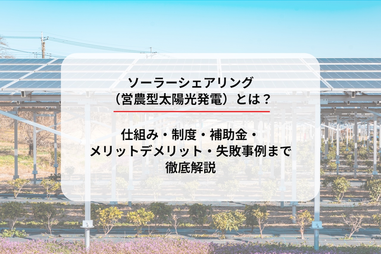 ソーラーシェアリング（営農型太陽光発電）とは？仕組み・制度・補助金・メリットデメリット・失敗事例まで徹底解説