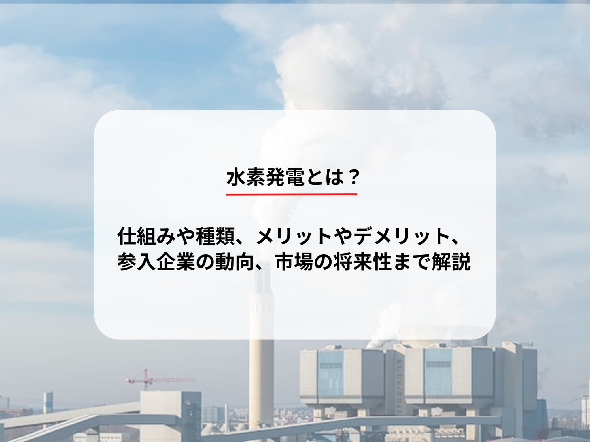 水素発電とは？仕組みや種類、メリットやデメリット、参入企業の動向、市場の将来性まで解説