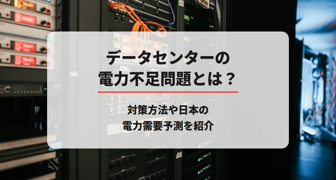 データセンターの電力不足問題とは？対策方法や日本の電力需要予測を紹介