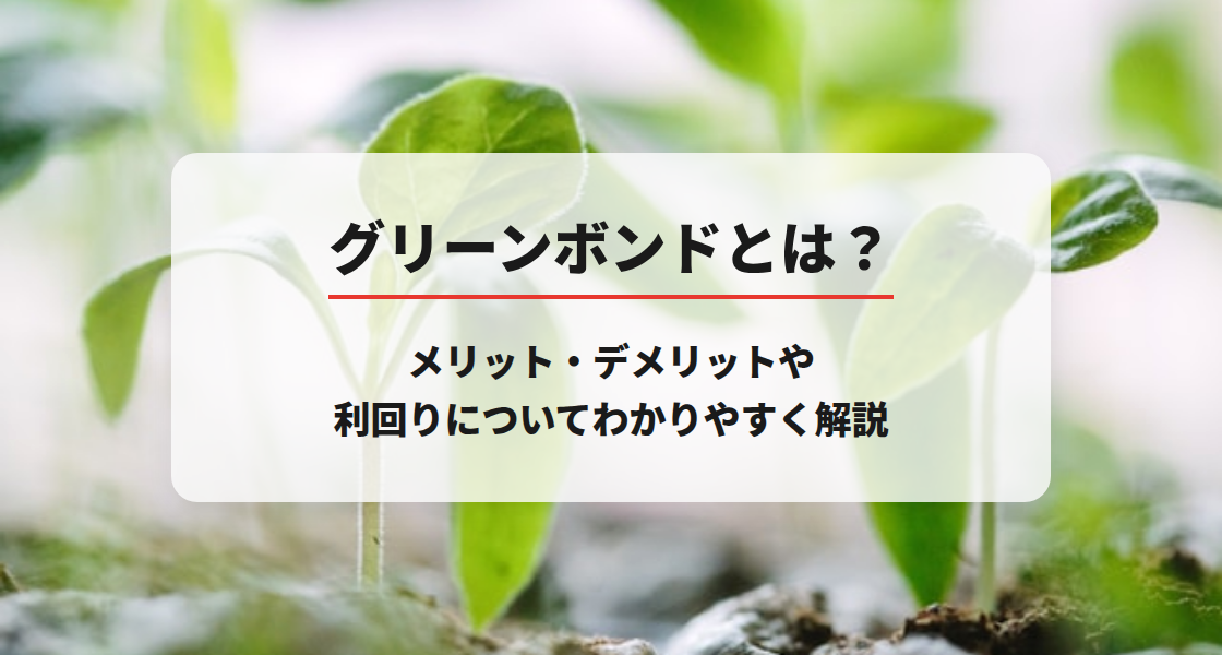 グリーンボンドとは？メリット・デメリットや利回りについてわかりやすく解説