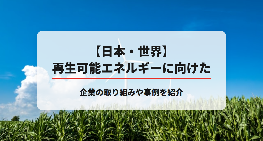 【日本・世界】再生可能エネルギーに向けた企業の取り組みや事例を紹介